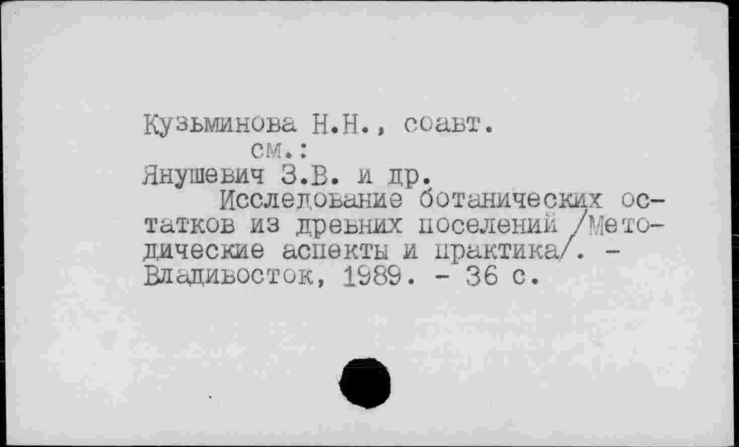 ﻿Кузьминова H.Н., соавт.
см. :
Янушевич З.В. и др.
Исследование ботанических остатков из древних поселении /Методические аспекты и практика/. -Владивосток, 1989. - 36 с.